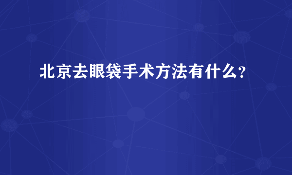 北京去眼袋手术方法有什么？