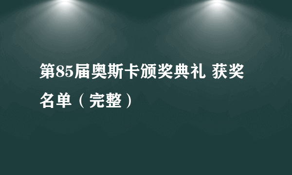 第85届奥斯卡颁奖典礼 获奖名单（完整）