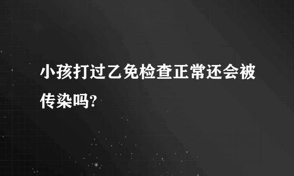 小孩打过乙免检查正常还会被传染吗?