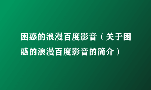 困惑的浪漫百度影音（关于困惑的浪漫百度影音的简介）