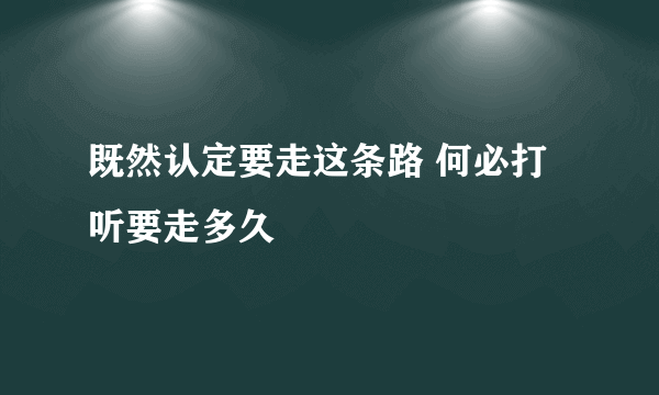 既然认定要走这条路 何必打听要走多久