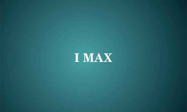 I MAX