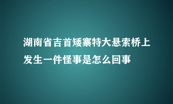 湖南省吉首矮寨特大悬索桥上发生一件怪事是怎么回事