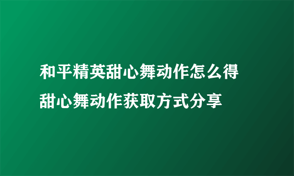 和平精英甜心舞动作怎么得 甜心舞动作获取方式分享