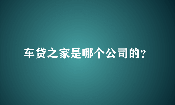 车贷之家是哪个公司的？