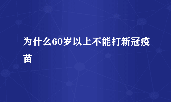 为什么60岁以上不能打新冠疫苗