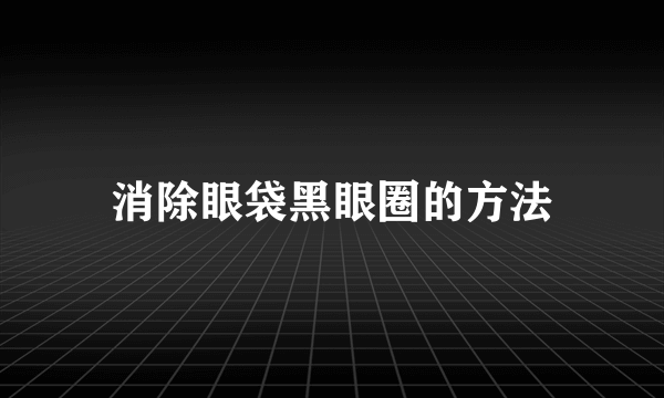 消除眼袋黑眼圈的方法