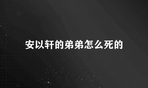 安以轩的弟弟怎么死的