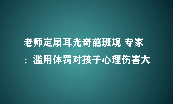 老师定扇耳光奇葩班规 专家：滥用体罚对孩子心理伤害大