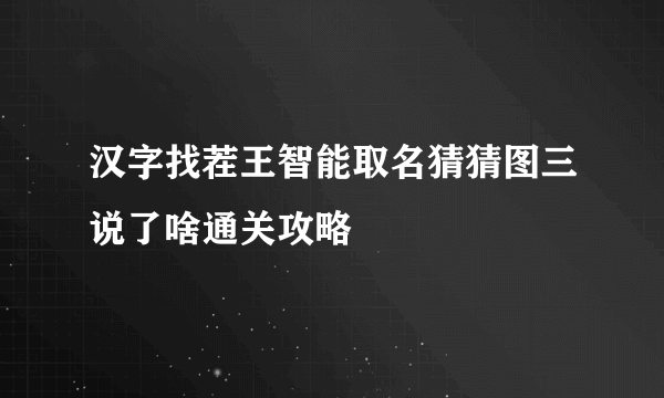 汉字找茬王智能取名猜猜图三说了啥通关攻略