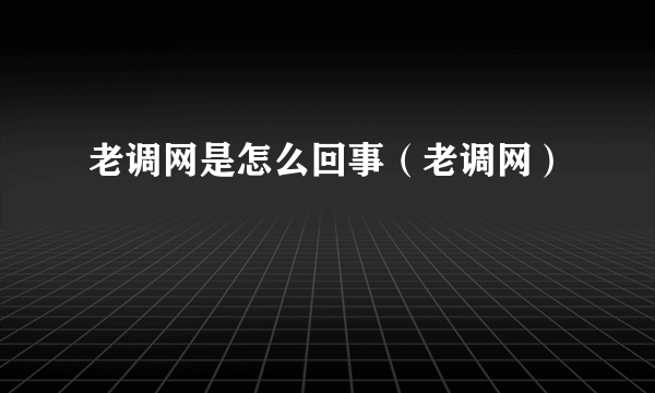 老调网是怎么回事（老调网）