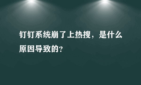 钉钉系统崩了上热搜，是什么原因导致的？