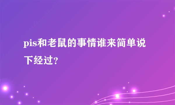 pis和老鼠的事情谁来简单说下经过？