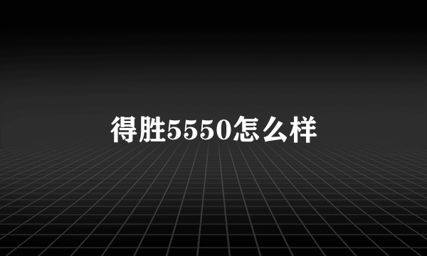 得胜5550怎么样