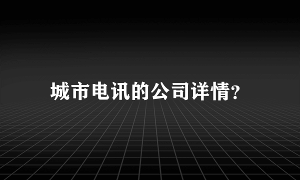 城市电讯的公司详情？