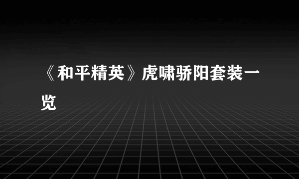 《和平精英》虎啸骄阳套装一览