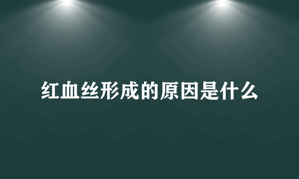 红血丝形成的原因是什么