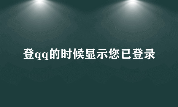 登qq的时候显示您已登录