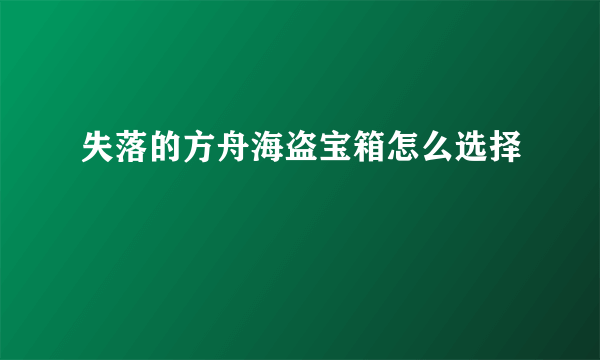 失落的方舟海盗宝箱怎么选择