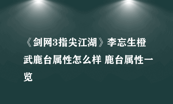 《剑网3指尖江湖》李忘生橙武鹿台属性怎么样 鹿台属性一览