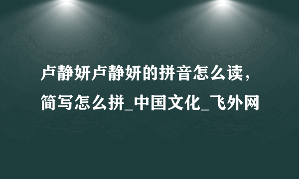 卢静妍卢静妍的拼音怎么读，简写怎么拼_中国文化_飞外网