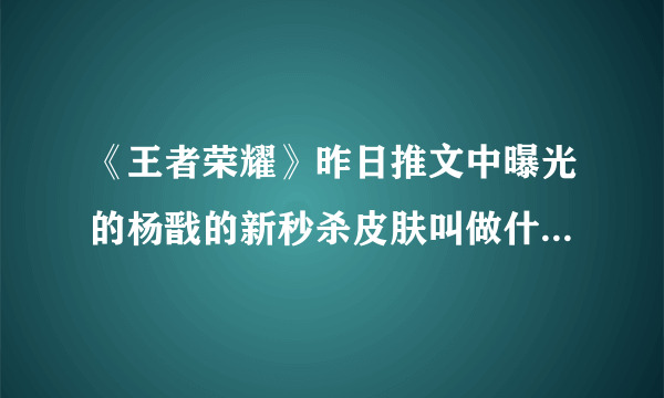 《王者荣耀》昨日推文中曝光的杨戬的新秒杀皮肤叫做什么 2021年2月9日微信每日一题答案