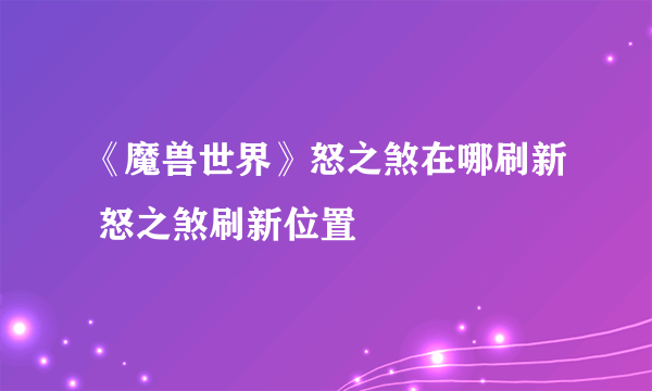 《魔兽世界》怒之煞在哪刷新 怒之煞刷新位置