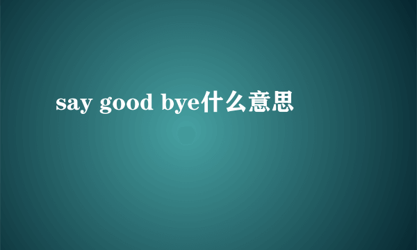 say good bye什么意思