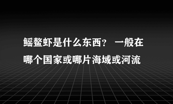 鳐鳌虾是什么东西？ 一般在哪个国家或哪片海域或河流