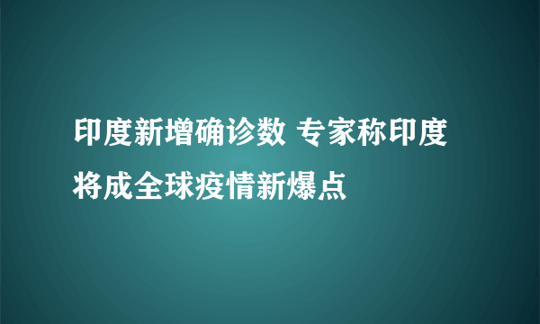 印度新增确诊数 专家称印度将成全球疫情新爆点