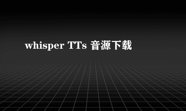 whisper TTs 音源下载