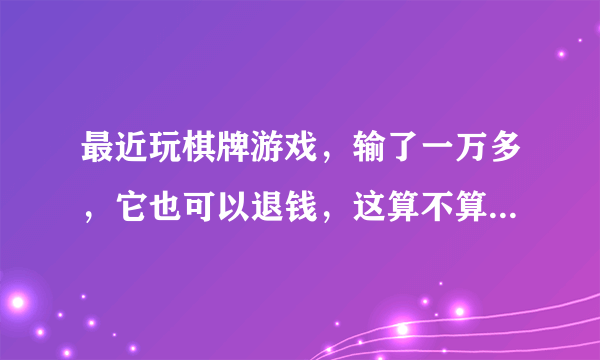 最近玩棋牌游戏，输了一万多，它也可以退钱，这算不算犯罪，我要举报他们，