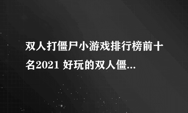 双人打僵尸小游戏排行榜前十名2021 好玩的双人僵尸小游戏合集推荐