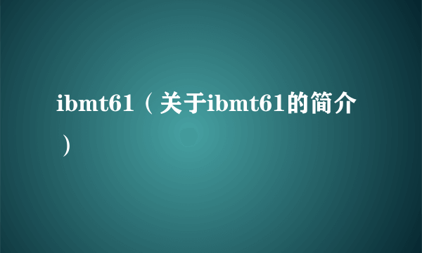 ibmt61（关于ibmt61的简介）