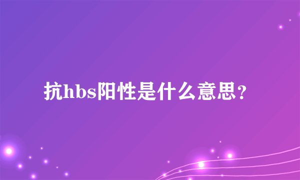 抗hbs阳性是什么意思？