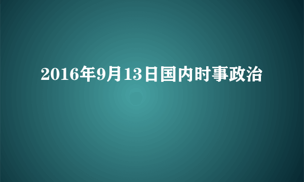 2016年9月13日国内时事政治