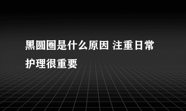 黑圆圈是什么原因 注重日常护理很重要