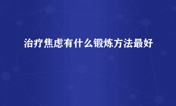 治疗焦虑有什么锻炼方法最好