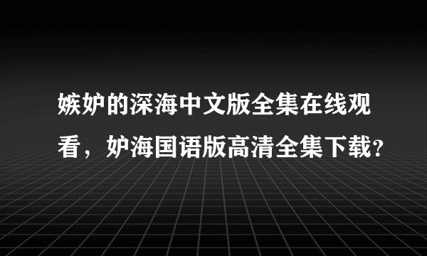 嫉妒的深海中文版全集在线观看，妒海国语版高清全集下载？