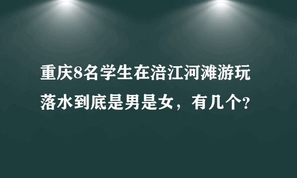 重庆8名学生在涪江河滩游玩落水到底是男是女，有几个？