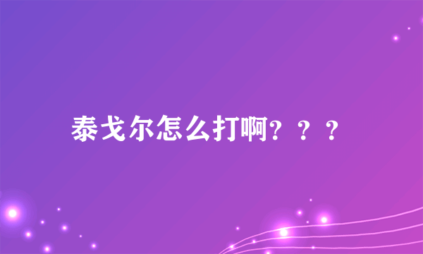 泰戈尔怎么打啊？？？