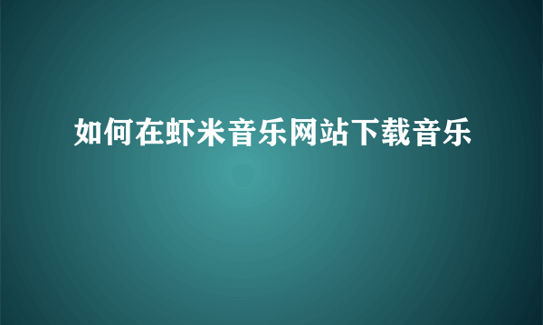 如何在虾米音乐网站下载音乐