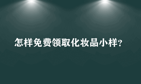 怎样免费领取化妆品小样？