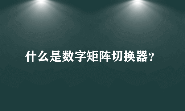 什么是数字矩阵切换器？