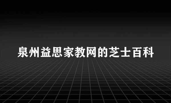 泉州益思家教网的芝士百科