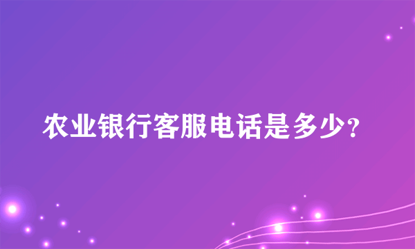 农业银行客服电话是多少？