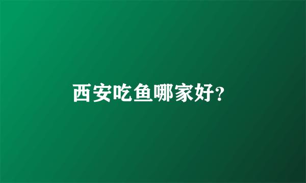 西安吃鱼哪家好？