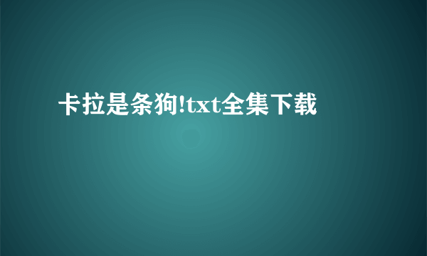 卡拉是条狗!txt全集下载