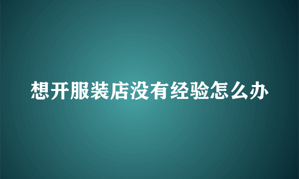 想开服装店没有经验怎么办