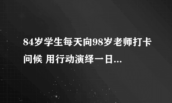 84岁学生每天向98岁老师打卡问候 用行动演绎一日为师终身为父